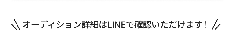 オーディションの詳細はLINEで確認いただけます!