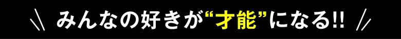 みんなの好きが才能になる!!